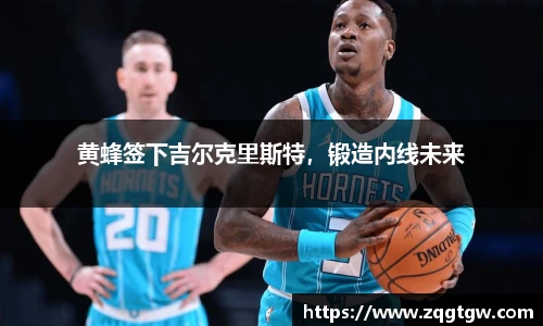 黄蜂签下吉尔克里斯特，锻造内线未来