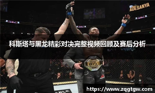 科斯塔与黑龙精彩对决完整视频回顾及赛后分析