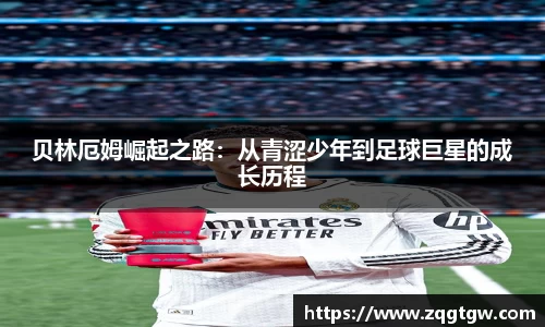 贝林厄姆崛起之路：从青涩少年到足球巨星的成长历程