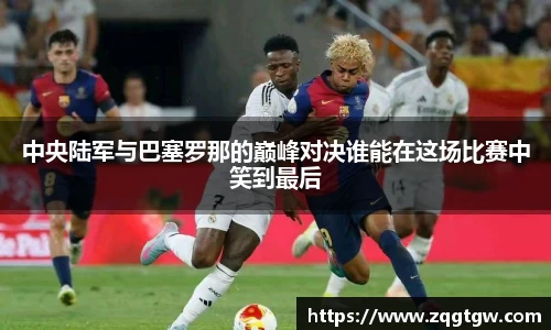 中央陆军与巴塞罗那的巅峰对决谁能在这场比赛中笑到最后