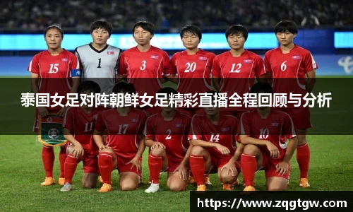泰国女足对阵朝鲜女足精彩直播全程回顾与分析