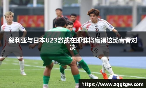 叙利亚与日本U23激战在即谁将赢得这场青春对决